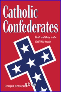 Catholic Confederates Faith and Duty in the Civil War South The Civil W GOOD